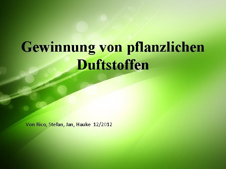 Gewinnung von pflanzlichen Duftstoffen Von Rico, Stefan, Jan, Hauke 12/2012 