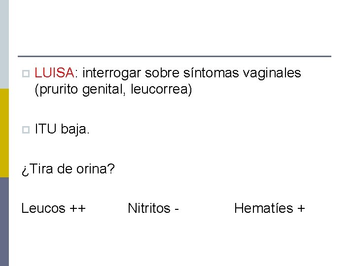 p LUISA: interrogar sobre síntomas vaginales (prurito genital, leucorrea) p ITU baja. ¿Tira de