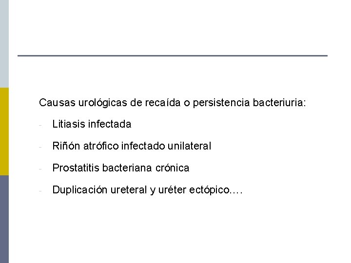 Causas urológicas de recaída o persistencia bacteriuria: - Litiasis infectada - Riñón atrófico infectado