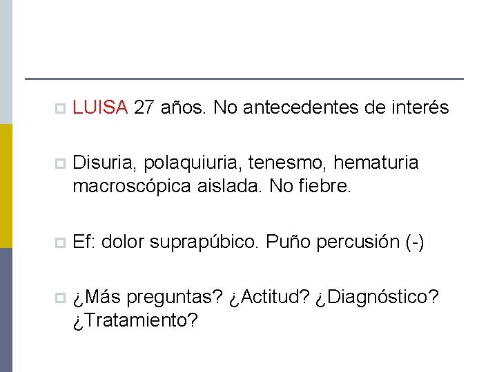p LUISA 27 años. No antecedentes de interés p Disuria, polaquiuria, tenesmo, hematuria macroscópica