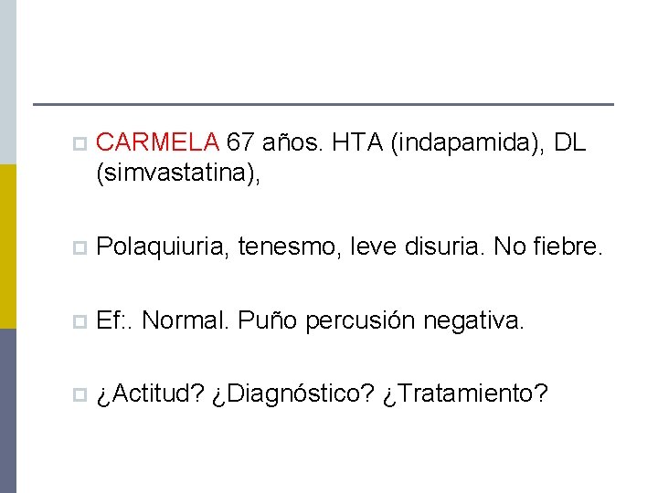 p CARMELA 67 años. HTA (indapamida), DL (simvastatina), p Polaquiuria, tenesmo, leve disuria. No