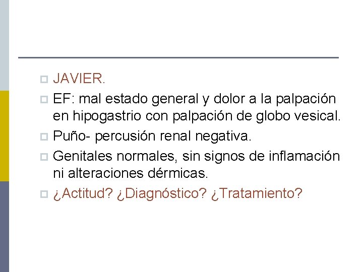JAVIER. p EF: mal estado general y dolor a la palpación en hipogastrio con