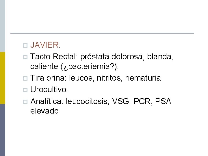 JAVIER. p Tacto Rectal: próstata dolorosa, blanda, caliente (¿bacteriemia? ). p Tira orina: leucos,