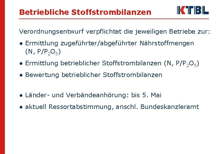 Betriebliche Stoffstrombilanzen Verordnungsentwurf verpflichtet die jeweiligen Betriebe zur: ● Ermittlung zugeführter/abgeführter Nährstoffmengen (N, P/P