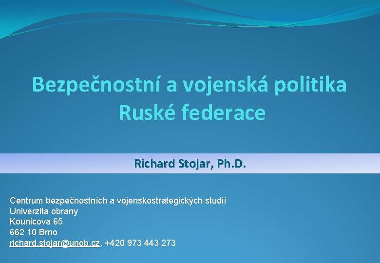 Bezpečnostní a vojenská politika Ruské federace Richard Stojar, Ph. D. Centrum bezpečnostních a vojenskostrategických