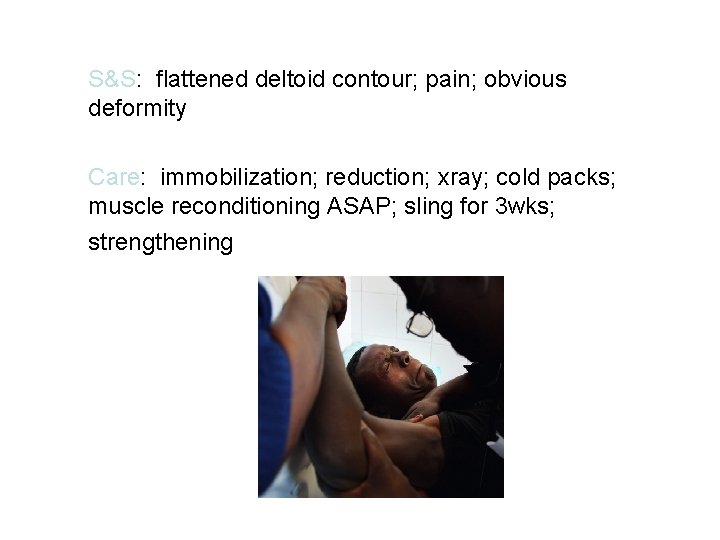 S&S: flattened deltoid contour; pain; obvious deformity Care: immobilization; reduction; xray; cold packs; muscle