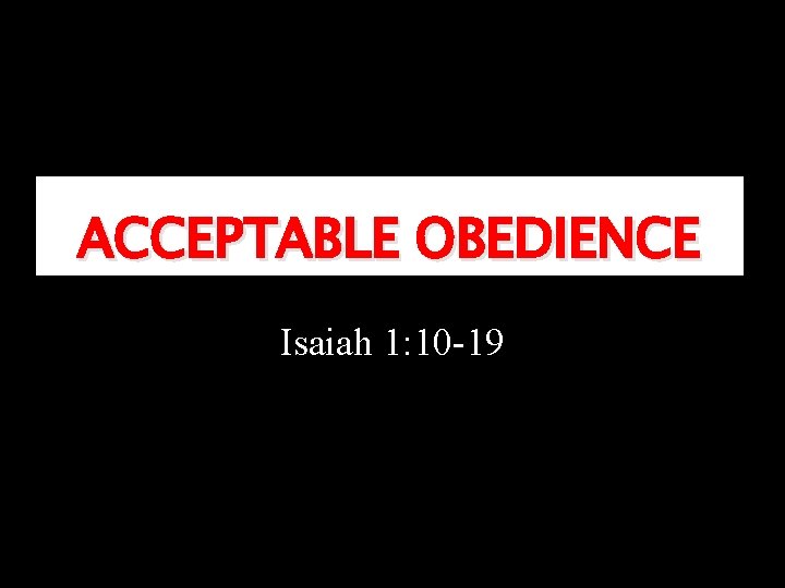 ACCEPTABLE OBEDIENCE Isaiah 1: 10 -19 