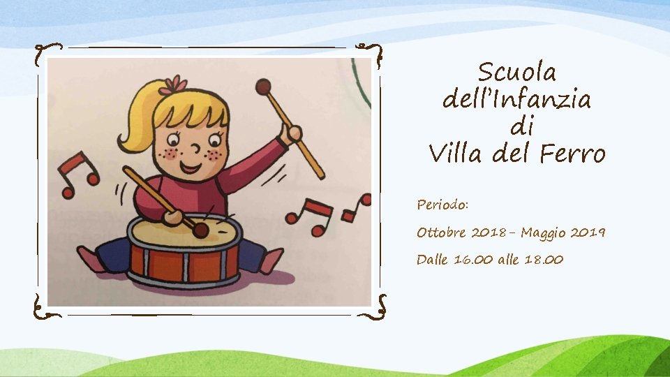 Scuola dell’Infanzia di Villa del Ferro Periodo: Ottobre 2018 - Maggio 2019 Dalle 16. Scuola dell’Infanzia di Villa del Ferro Periodo: Ottobre 2018 - Maggio 2019 Dalle 16.