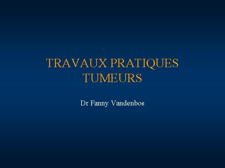 TRAVAUX PRATIQUES TUMEURS Dr Fanny Vandenbos 