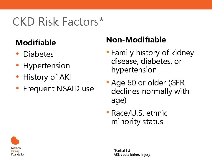 CKD Risk Factors* Modifiable • Diabetes • Hypertension • History of AKI • Frequent