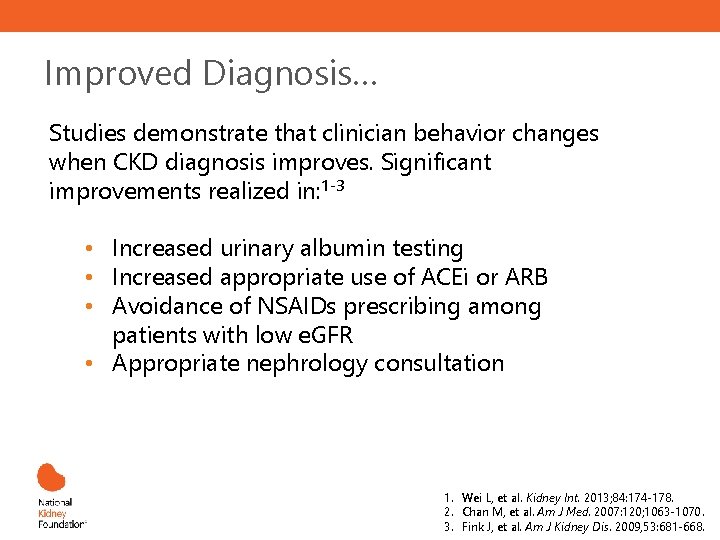 Improved Diagnosis… Studies demonstrate that clinician behavior changes when CKD diagnosis improves. Significant improvements
