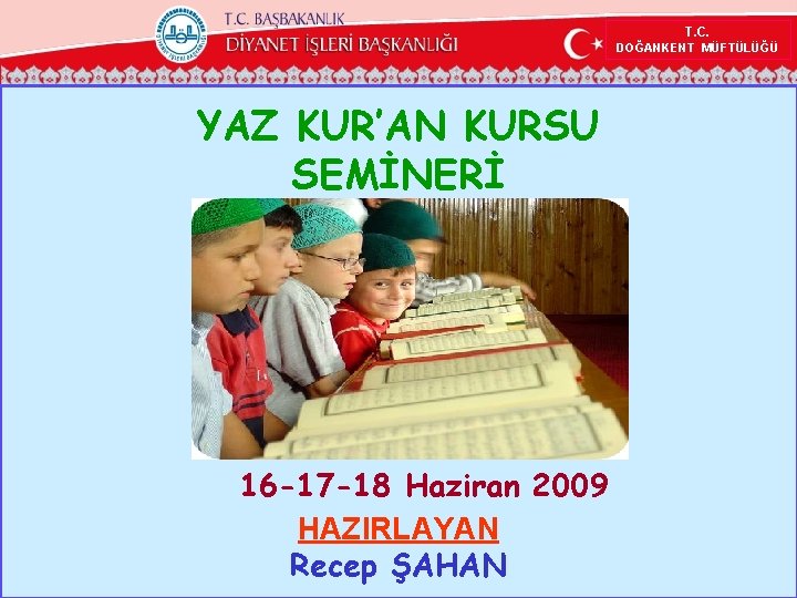 T. C. DOĞANKENT MÜFTÜLÜĞÜ YAZ KUR’AN KURSU SEMİNERİ 16 -17 -18 Haziran 2009 HAZIRLAYAN