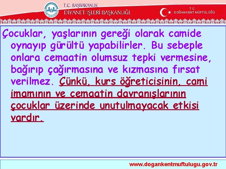  T. C. DOĞANKENT MÜFTÜLÜĞÜ Çocuklar, yaşlarının gereği olarak camide oynayıp gürültü yapabilirler. Bu