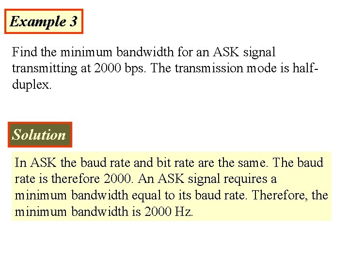 Example 3 Find the minimum bandwidth for an ASK signal transmitting at 2000 bps. Example 3 Find the minimum bandwidth for an ASK signal transmitting at 2000 bps.