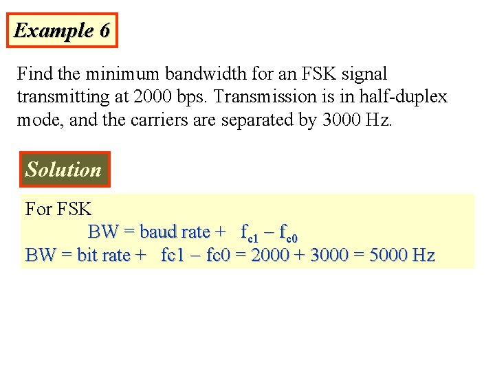 Example 6 Find the minimum bandwidth for an FSK signal transmitting at 2000 bps. Example 6 Find the minimum bandwidth for an FSK signal transmitting at 2000 bps.