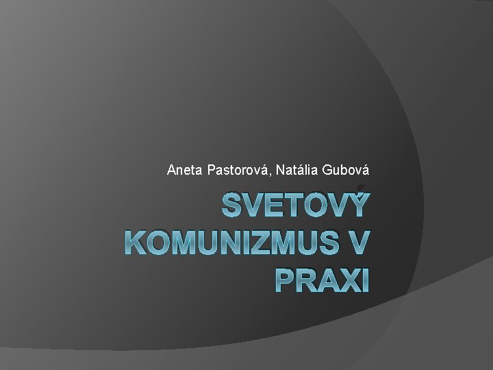 Aneta Pastorová, Natália Gubová SVETOVÝ KOMUNIZMUS V PRAXI 