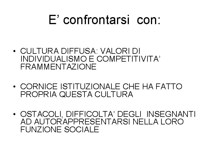 E’ confrontarsi con: • CULTURA DIFFUSA: VALORI DI INDIVIDUALISMO E COMPETITIVITA’ FRAMMENTAZIONE • CORNICE