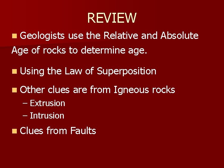 REVIEW n Geologists use the Relative and Absolute Age of rocks to determine age.