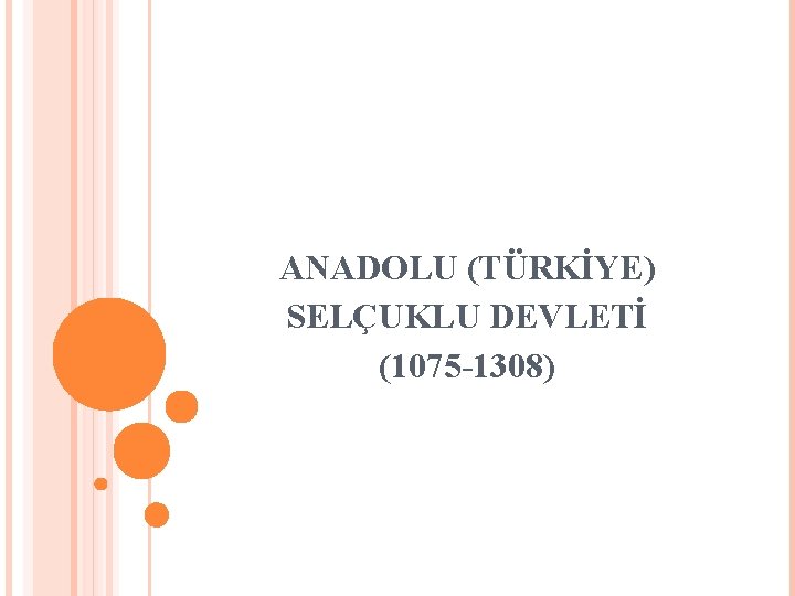 ANADOLU (TÜRKİYE) SELÇUKLU DEVLETİ (1075 -1308) 