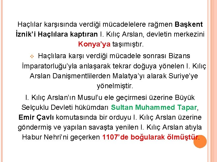 Haçlılar karşısında verdiği mücadelelere rağmen Başkent İznik’i Haçlılara kaptıran I. Kılıç Arslan, devletin merkezini