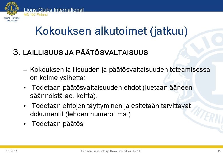 Kokouksen alkutoimet (jatkuu) 3. LAILLISUUS JA PÄÄTÖSVALTAISUUS – Kokouksen laillisuuden ja päätösvaltaisuuden toteamisessa on