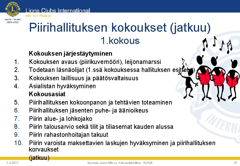 Piirihallituksen kokoukset (jatkuu) 1. kokous Kokouksen järjestäytyminen 1. Kokouksen avaus (piirikuvernööri), leijonamarssi 2. Todetaan