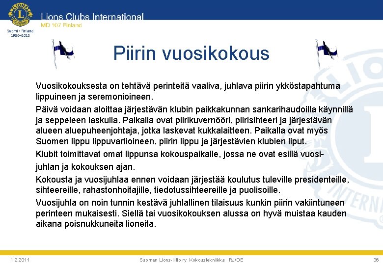 Piirin vuosikokous Vuosikokouksesta on tehtävä perinteitä vaaliva, juhlava piirin ykköstapahtuma lippuineen ja seremonioineen. Päivä Piirin vuosikokous Vuosikokouksesta on tehtävä perinteitä vaaliva, juhlava piirin ykköstapahtuma lippuineen ja seremonioineen. Päivä