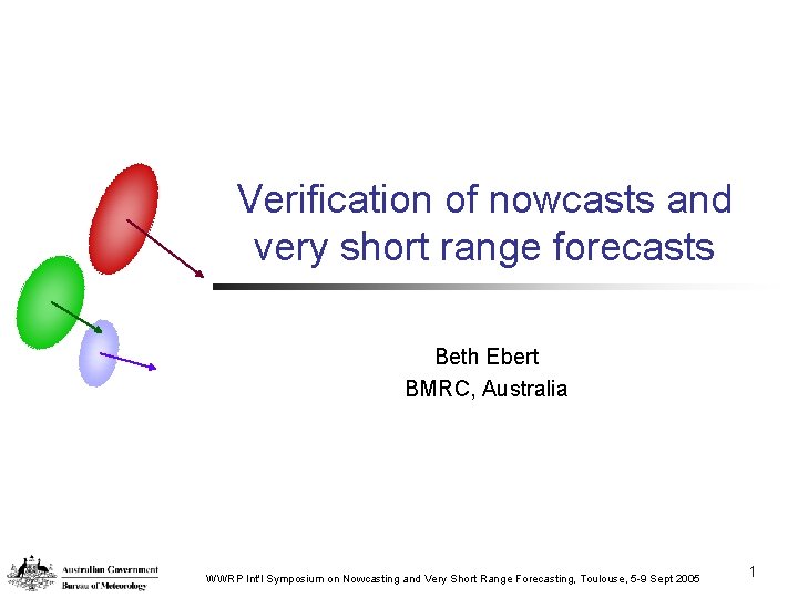 Verification of nowcasts and very short range forecasts Beth Ebert BMRC, Australia WWRP Int'l