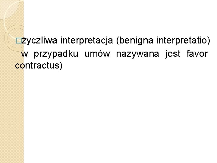 �życzliwa interpretacja (benigna interpretatio) w przypadku umów nazywana jest favor contractus) 