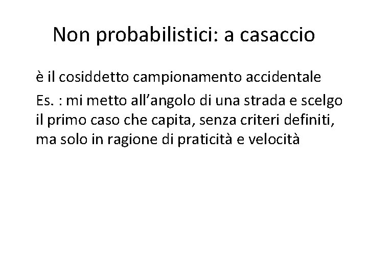 Non probabilistici: a casaccio è il cosiddetto campionamento accidentale Es. : mi metto all’angolo