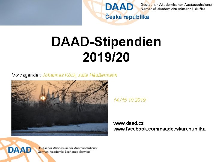 DAAD-Stipendien 2019/20 Vortragender: Johannes Köck, Julia Häußermann 14. /15. 10. 2019 www. daad. cz