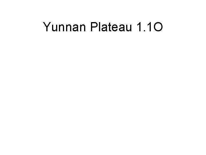 Yunnan Plateau 1. 1 O 