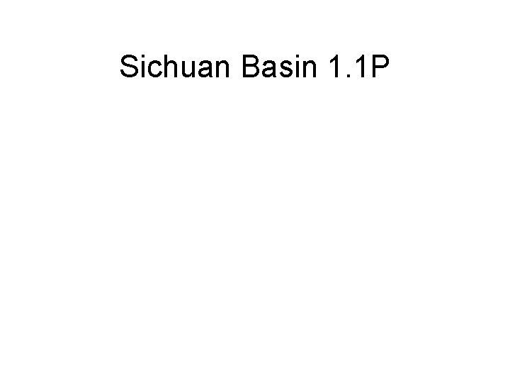 Sichuan Basin 1. 1 P 