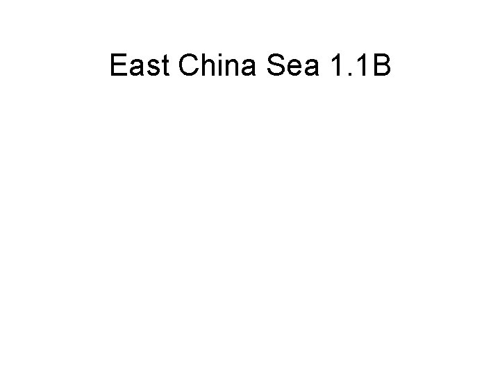 East China Sea 1. 1 B 