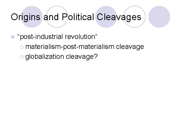 Origins and Political Cleavages l “post-industrial revolution” ¡ materialism-post-materialism cleavage ¡ globalization cleavage? Origins and Political Cleavages l “post-industrial revolution” ¡ materialism-post-materialism cleavage ¡ globalization cleavage?