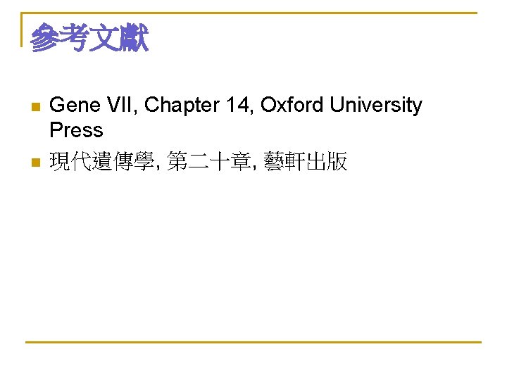 參考文獻 n n Gene VII, Chapter 14, Oxford University Press 現代遺傳學, 第二十章, 藝軒出版 