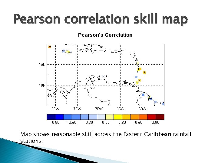 Pearson correlation skill map Map shows reasonable skill across the Eastern Caribbean rainfall stations.