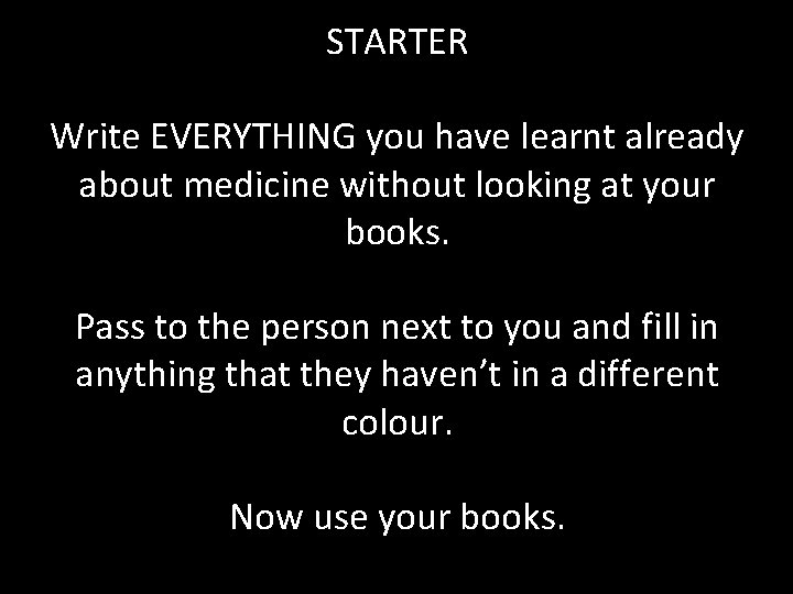 STARTER Write EVERYTHING you have learnt already about medicine without looking at your books.