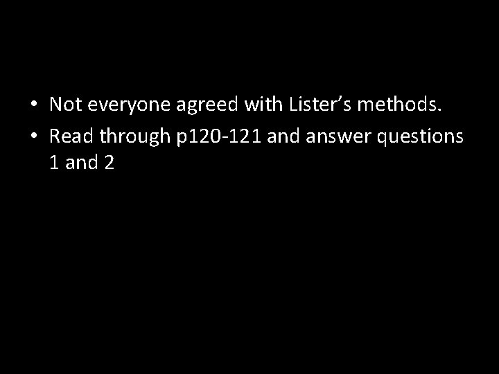  • Not everyone agreed with Lister’s methods. • Read through p 120 -121