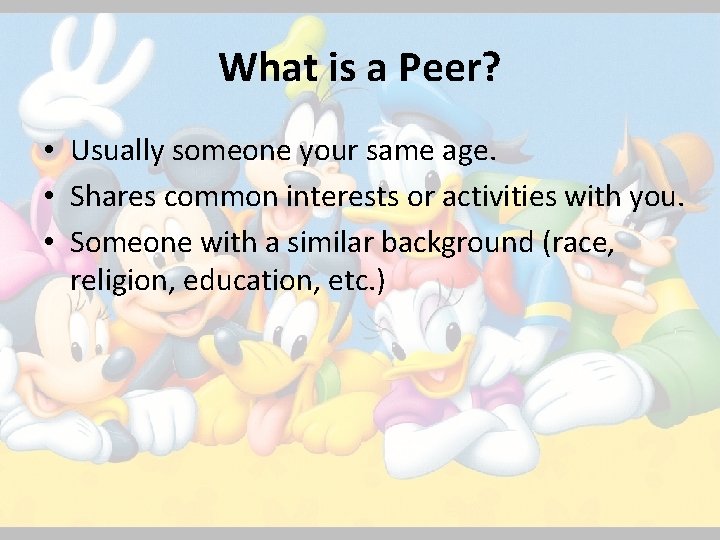 What is a Peer? • Usually someone your same age. • Shares common interests