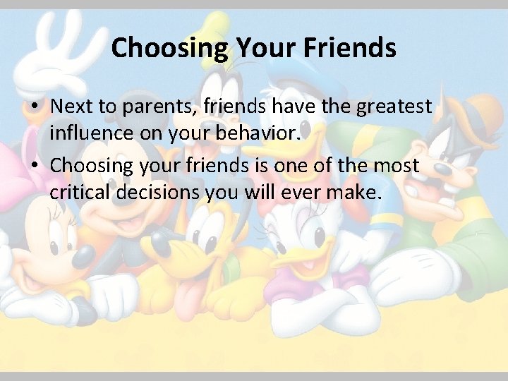 Choosing Your Friends • Next to parents, friends have the greatest influence on your