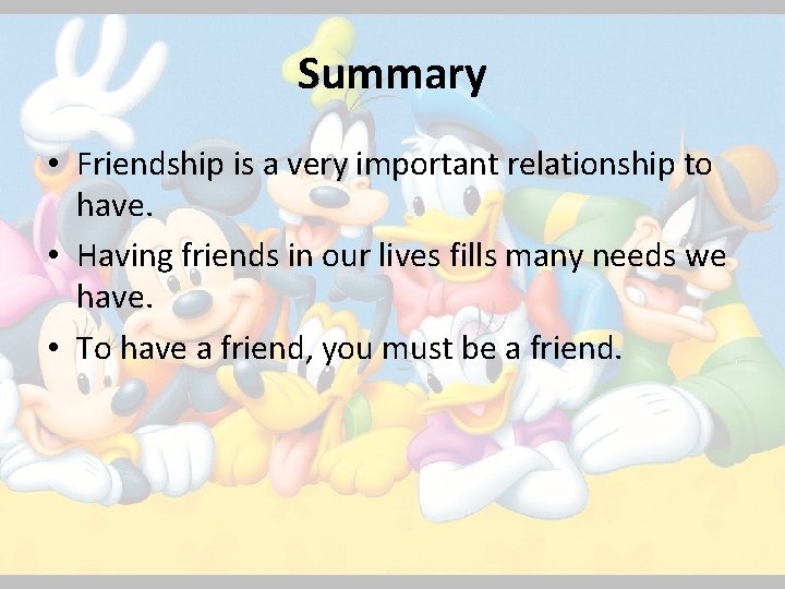 Summary • Friendship is a very important relationship to have. • Having friends in