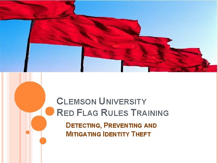 CLEMSON UNIVERSITY RED FLAG RULES TRAINING DETECTING, PREVENTING AND MITIGATING IDENTITY THEFT 