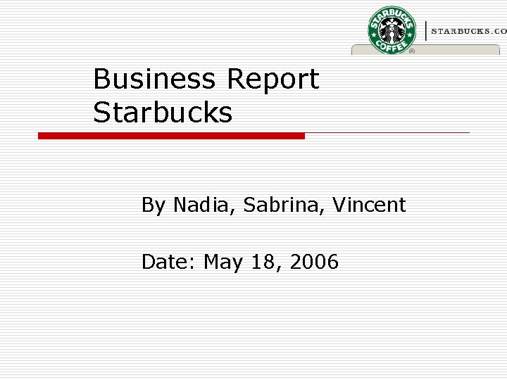 Business Report Starbucks By Nadia, Sabrina, Vincent Date: May 18, 2006 