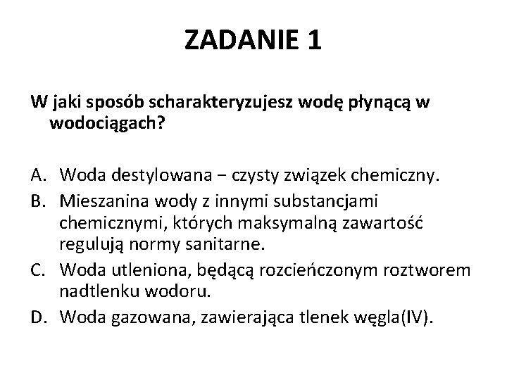 ZADANIE 1 W jaki sposób scharakteryzujesz wodę płynącą w wodociągach? A. Woda destylowana −