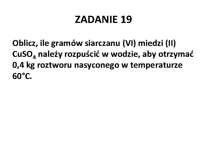 ZADANIE 19 Oblicz, ile gramów siarczanu (VI) miedzi (II) Cu. SO 4 należy rozpuścić