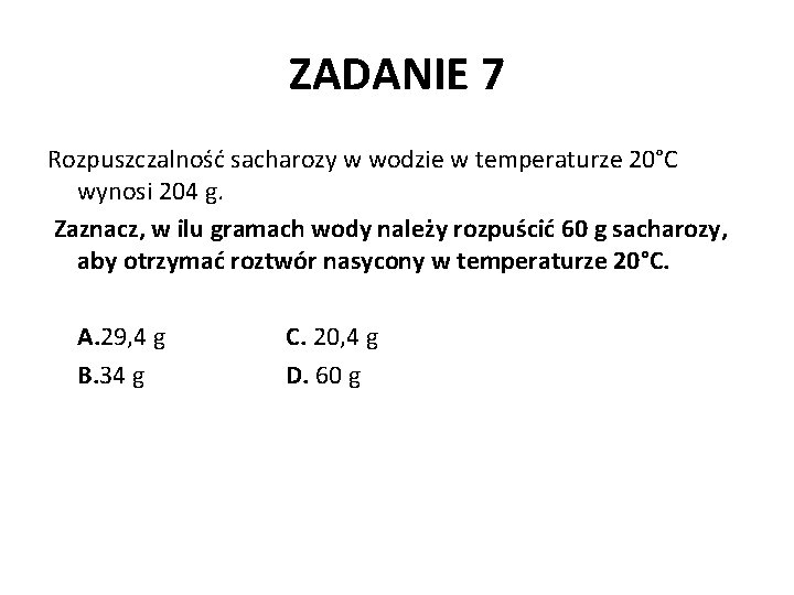ZADANIE 7 Rozpuszczalność sacharozy w wodzie w temperaturze 20°C wynosi 204 g. Zaznacz, w
