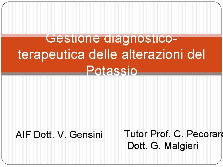 Gestione diagnosticoterapeutica delle alterazioni del Potassio AIF Dott. V. Gensini Tutor Prof. C. Pecoraro