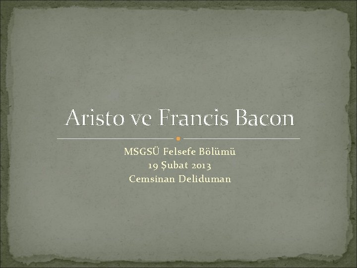 Aristo ve Francis Bacon MSGSÜ Felsefe Bölümü 19 Şubat 2013 Cemsinan Deliduman 