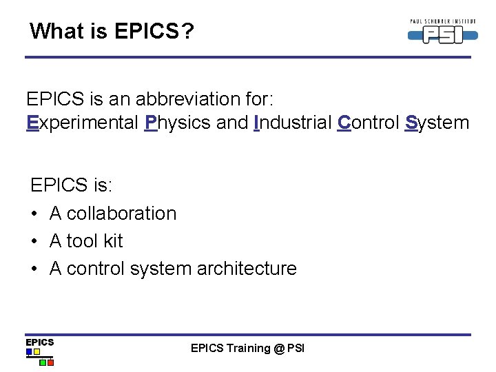 What is EPICS? EPICS is an abbreviation for: Experimental Physics and Industrial Control System